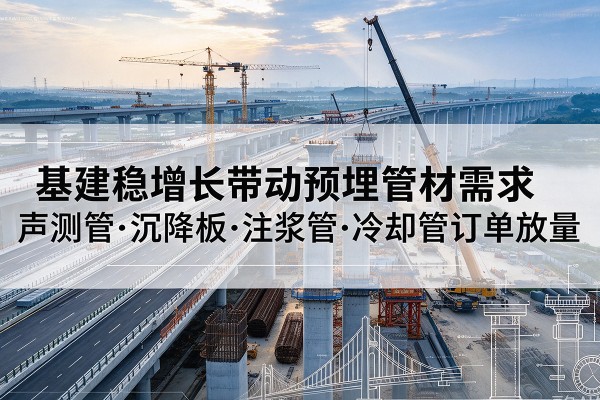 湛河基建稳增长带动预埋监测管材需求，声测管、沉降板、注浆管订单持续放量